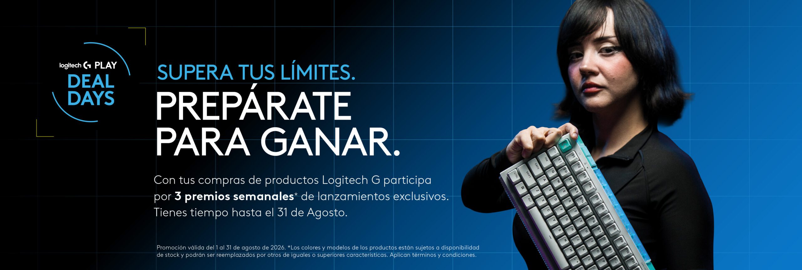 Logitech G Play Deal Days. Supera tus límites, prepárate para ganar. Con tus compras de productos Logitech G participa por 3 premios semanales de lanzamientos exclusivos. Tienes tiempo hasta el 31 de agosto de 2026.